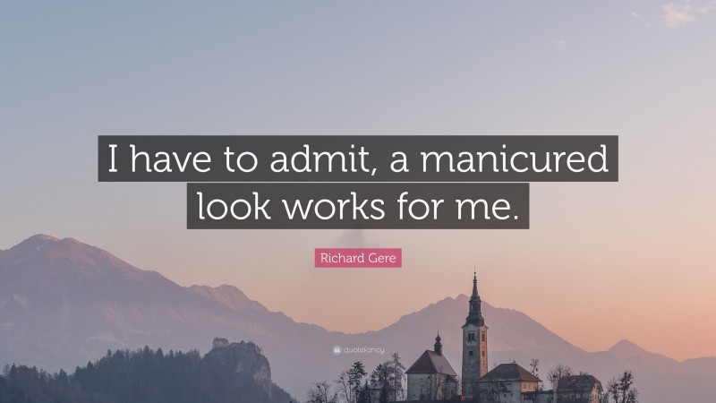 Richard Gere Quote: “I have to admit, a manicured look works for me.”