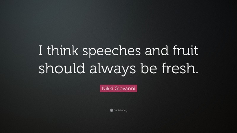 Nikki Giovanni Quote: “I think speeches and fruit should always be fresh.”