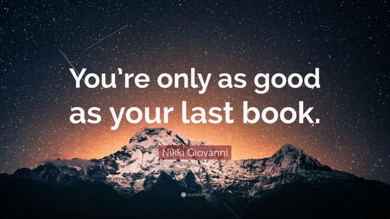 Nikki Giovanni Quote: “You’re only as good as your last book.”