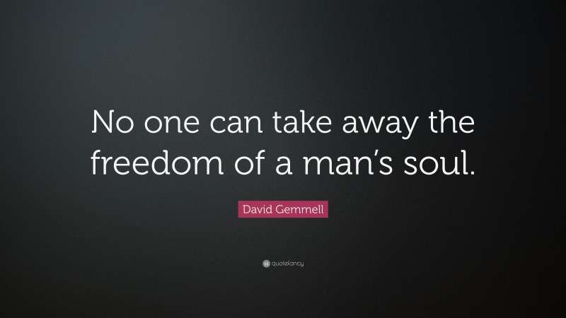 David Gemmell Quote: “No one can take away the freedom of a man’s soul.”