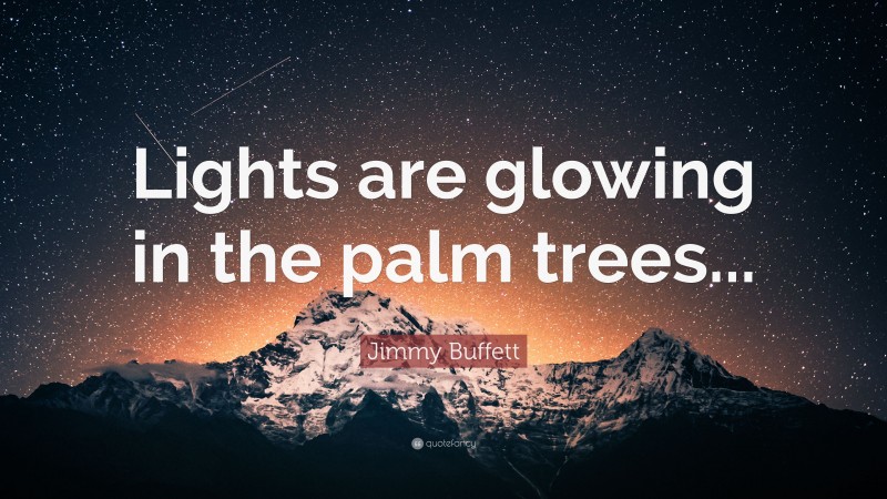 Jimmy Buffett Quote: “Lights are glowing in the palm trees...”