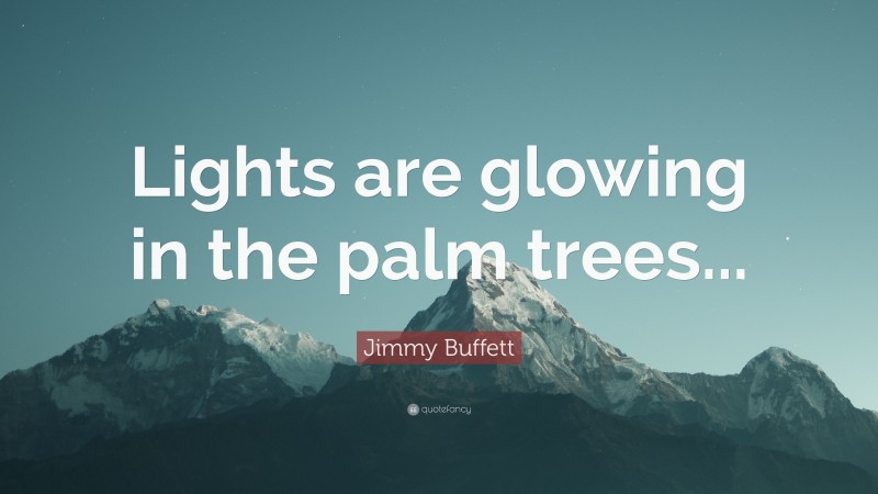 Jimmy Buffett Quote: “Lights are glowing in the palm trees...”