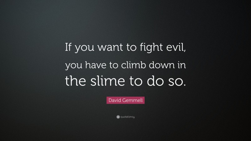 David Gemmell Quote: “If you want to fight evil, you have to climb down in the slime to do so.”