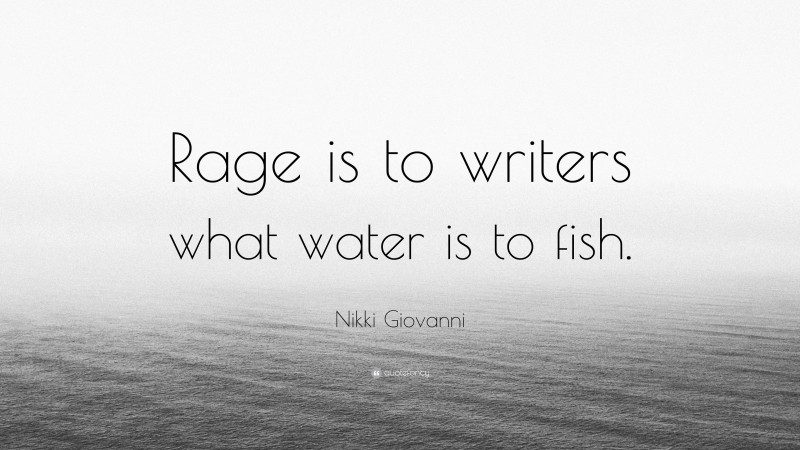 Nikki Giovanni Quote: “Rage is to writers what water is to fish.”