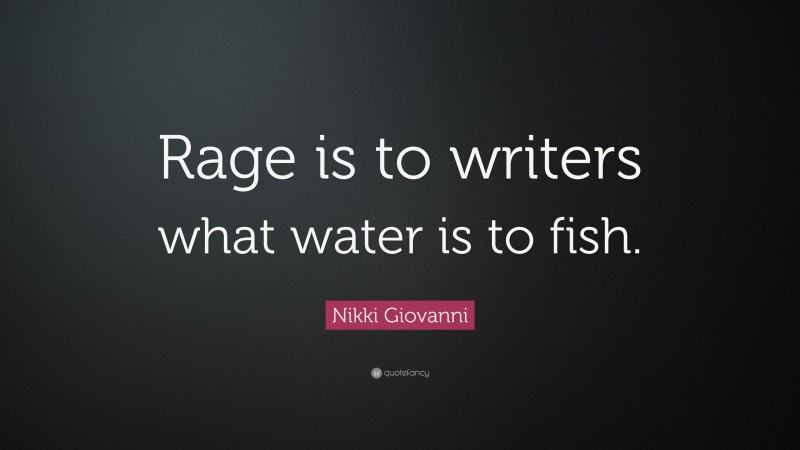 Nikki Giovanni Quote: “Rage is to writers what water is to fish.”