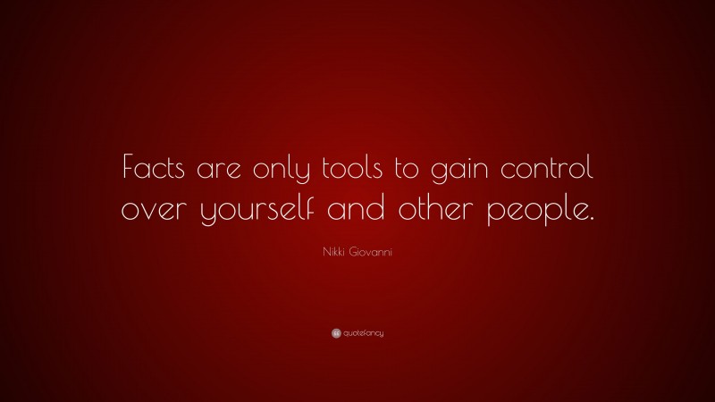 Nikki Giovanni Quote: “Facts are only tools to gain control over yourself and other people.”