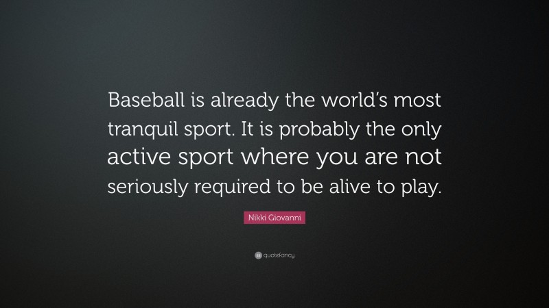 Nikki Giovanni Quote: “Baseball is already the world’s most tranquil sport. It is probably the only active sport where you are not seriously required to be alive to play.”