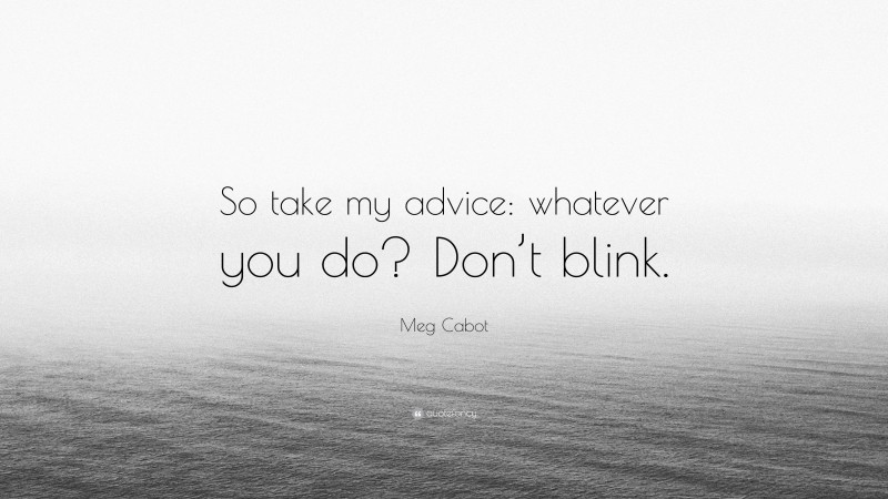 Meg Cabot Quote: “So take my advice: whatever you do? Don’t blink.”