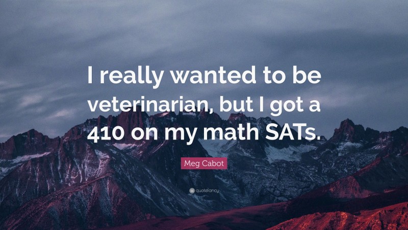 Meg Cabot Quote: “I really wanted to be veterinarian, but I got a 410 on my math SATs.”
