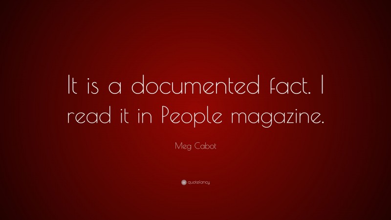 Meg Cabot Quote: “It is a documented fact. I read it in People magazine.”