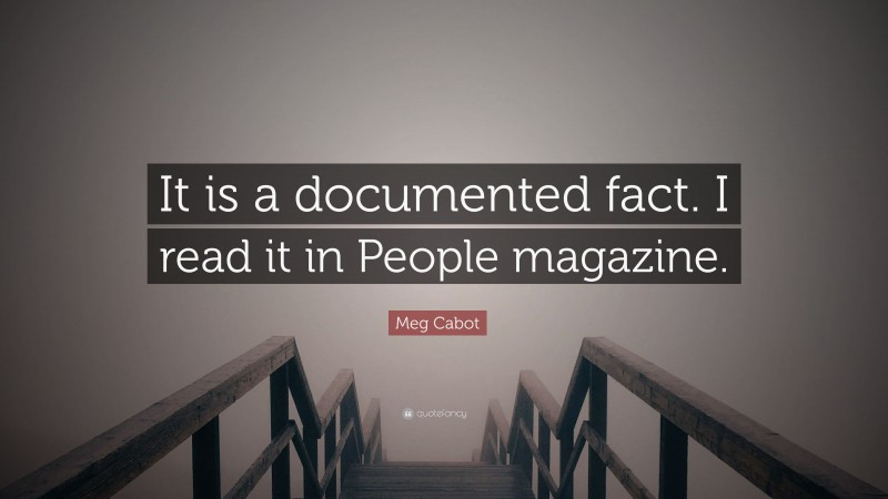 Meg Cabot Quote: “It is a documented fact. I read it in People magazine.”