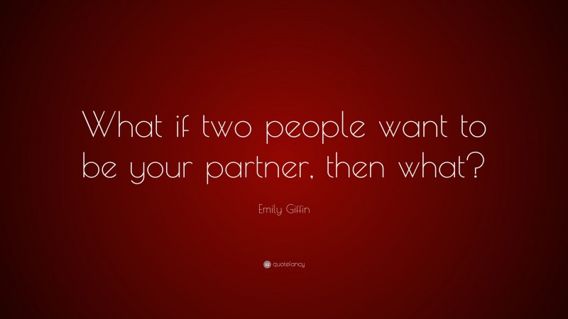 Emily Giffin Quote: “What if two people want to be your partner, then what?”