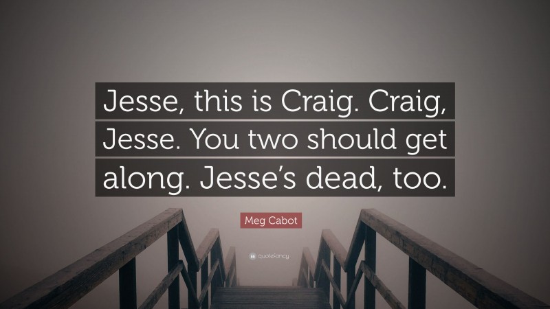 Meg Cabot Quote: “Jesse, this is Craig. Craig, Jesse. You two should get along. Jesse’s dead, too.”