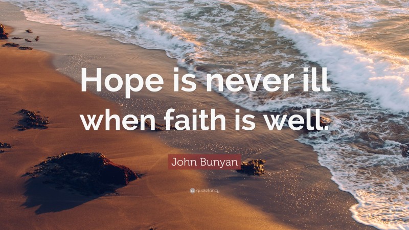 John Bunyan Quote: “Hope is never ill when faith is well.”