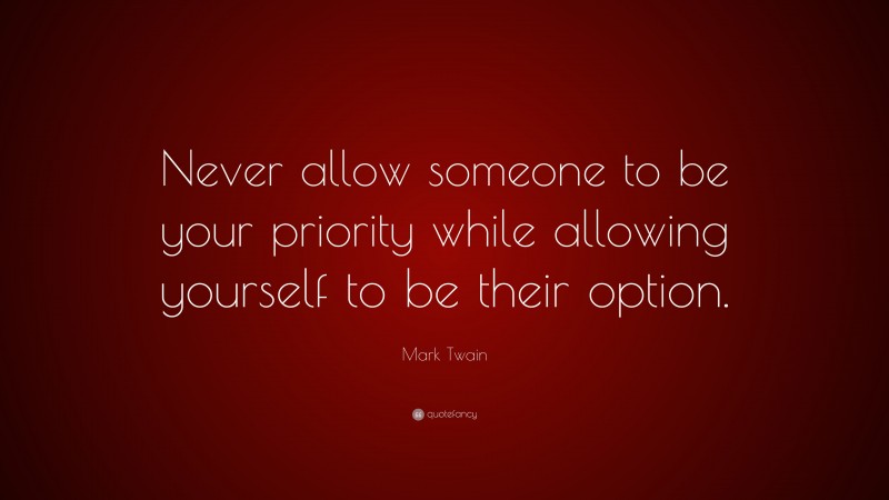 Mark Twain Quote: “Never allow someone to be your priority while allowing yourself to be their option.”