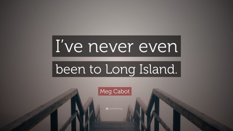 Meg Cabot Quote: “I’ve never even been to Long Island.”