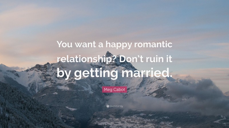 Meg Cabot Quote: “You want a happy romantic relationship? Don’t ruin it by getting married.”