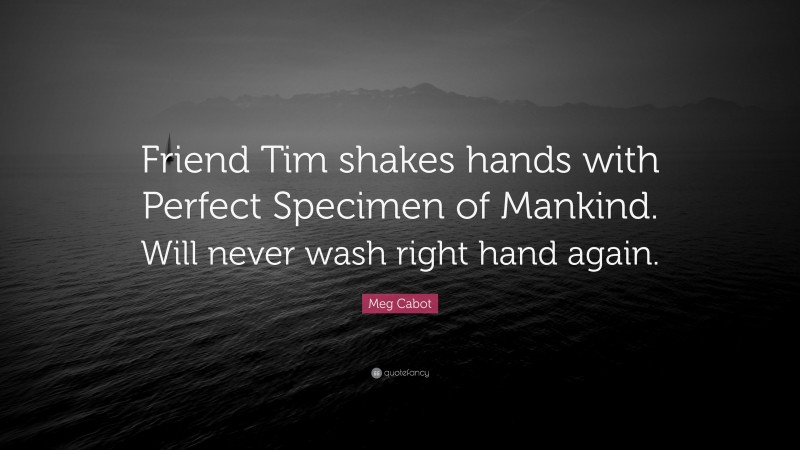 Meg Cabot Quote: “Friend Tim shakes hands with Perfect Specimen of Mankind. Will never wash right hand again.”