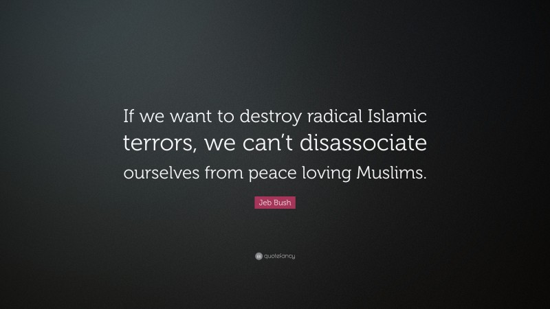 Jeb Bush Quote: “If we want to destroy radical Islamic terrors, we can ...