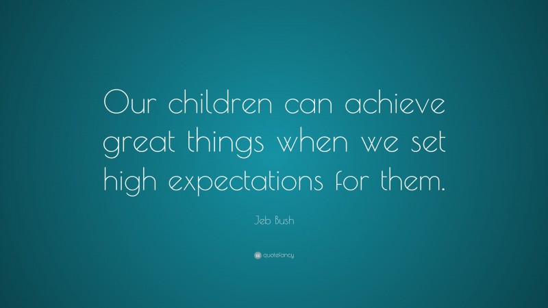 Jeb Bush Quote: “Our children can achieve great things when we set high expectations for them.”