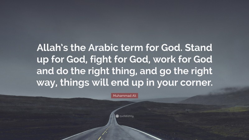 Muhammad Ali Quote: “Allah’s the Arabic term for God. Stand up for God, fight for God, work for God and do the right thing, and go the right way, things will end up in your corner.”