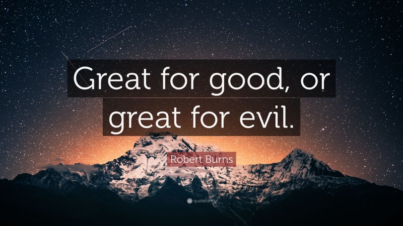 Robert Burns Quote: “Great for good, or great for evil.”
