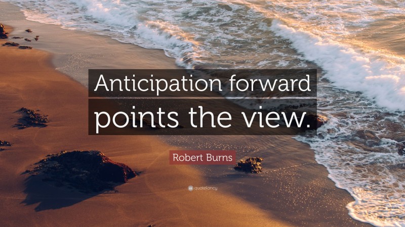 Robert Burns Quote: “Anticipation forward points the view.”