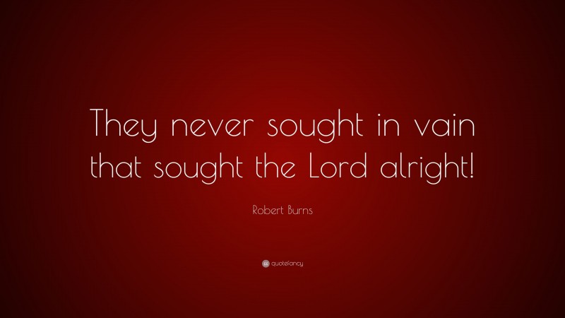 Robert Burns Quote: “They never sought in vain that sought the Lord alright!”