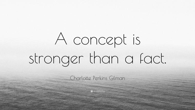 Charlotte Perkins Gilman Quote: “A concept is stronger than a fact.”