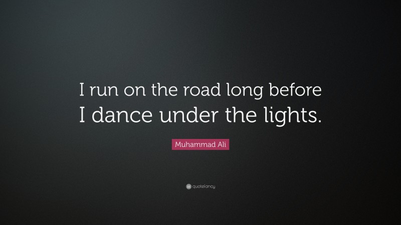 Muhammad Ali Quote: “I run on the road long before I dance under the lights.”