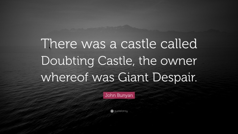John Bunyan Quote: “There was a castle called Doubting Castle, the owner whereof was Giant Despair.”