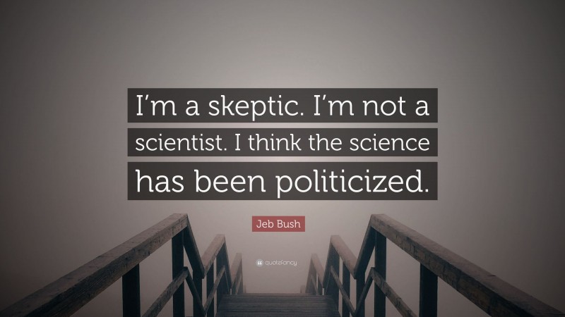 Jeb Bush Quote: “I’m a skeptic. I’m not a scientist. I think the science has been politicized.”