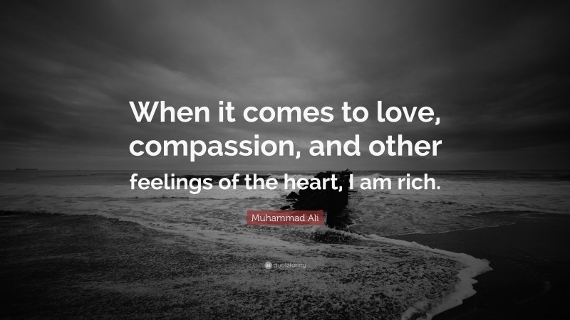 Muhammad Ali Quote: “When it comes to love, compassion, and other feelings of the heart, I am rich.”