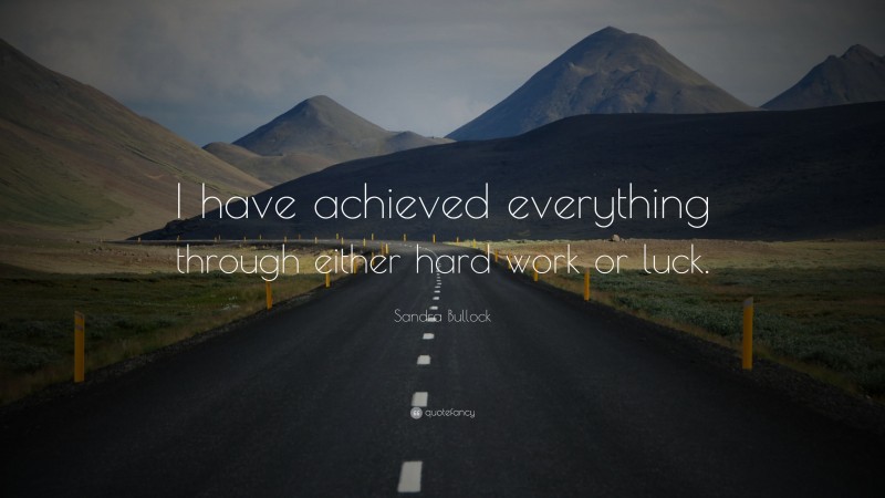 Sandra Bullock Quote: “I have achieved everything through either hard work or luck.”