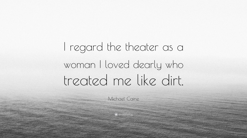 Michael Caine Quote: “I regard the theater as a woman I loved dearly who treated me like dirt.”