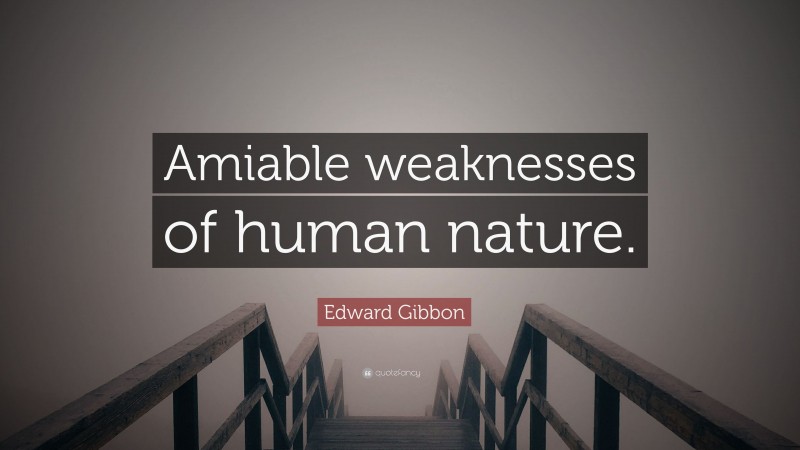 Edward Gibbon Quote: “Amiable weaknesses of human nature.”