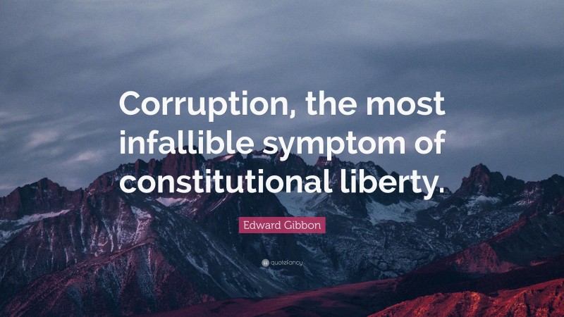 Edward Gibbon Quote: “Corruption, the most infallible symptom of constitutional liberty.”