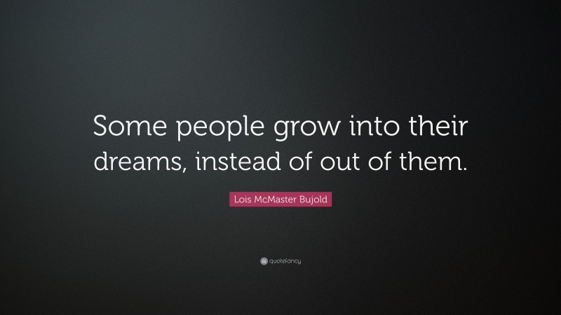 Lois McMaster Bujold Quote: “Some people grow into their dreams, instead of out of them.”