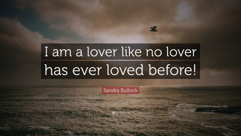Sandra Bullock Quote: “I am a lover like no lover has ever loved before!”