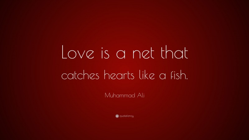 Muhammad Ali Quote: “Love is a net that catches hearts like a fish.”