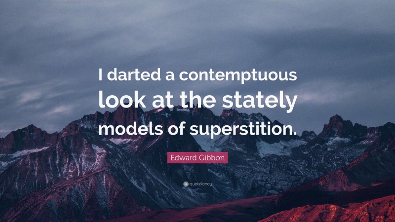 Edward Gibbon Quote: “I darted a contemptuous look at the stately models of superstition.”