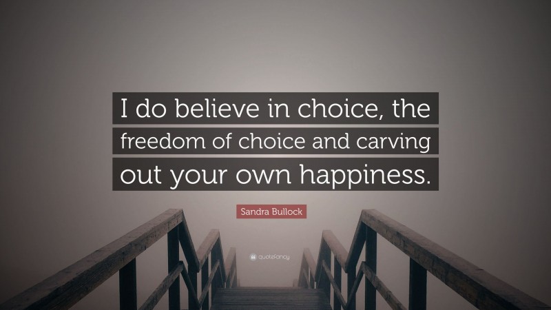Sandra Bullock Quote: “I do believe in choice, the freedom of choice and carving out your own happiness.”