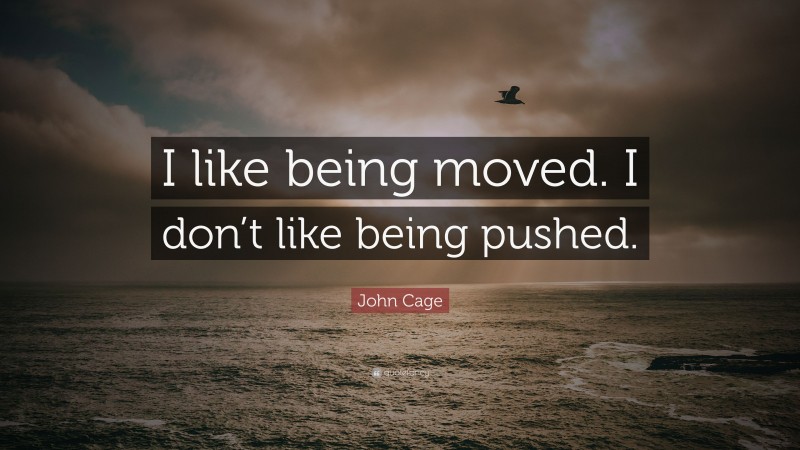 John Cage Quote: “I like being moved. I don’t like being pushed.”