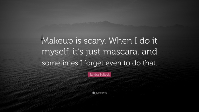 Sandra Bullock Quote: “Makeup is scary. When I do it myself, it’s just mascara, and sometimes I forget even to do that.”