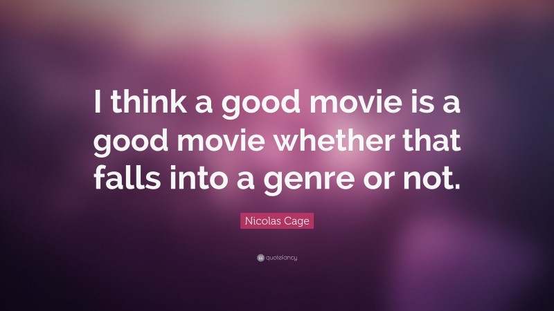 Nicolas Cage Quote: “I think a good movie is a good movie whether that falls into a genre or not.”