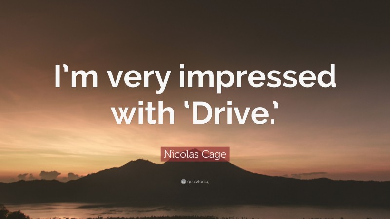 Nicolas Cage Quote: “I’m very impressed with ‘Drive.’”