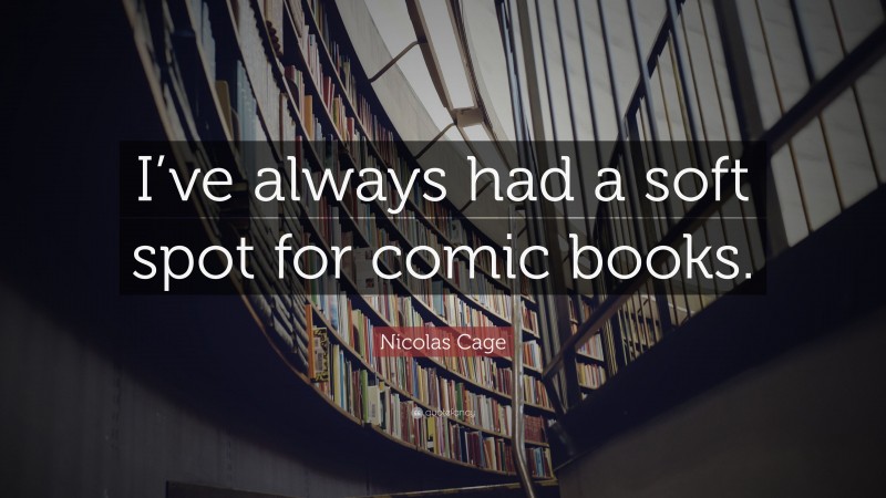Nicolas Cage Quote: “I’ve always had a soft spot for comic books.”