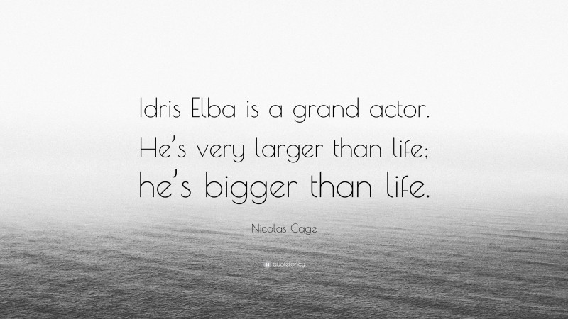 Nicolas Cage Quote: “Idris Elba is a grand actor. He’s very larger than life; he’s bigger than life.”