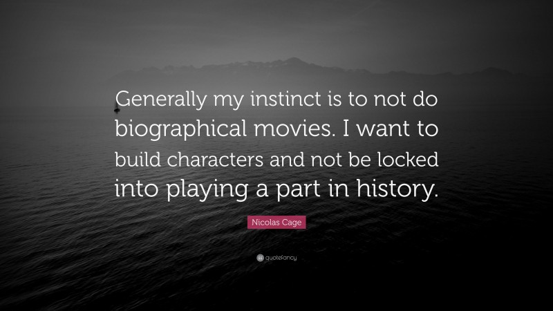 Nicolas Cage Quote: “Generally my instinct is to not do biographical movies. I want to build characters and not be locked into playing a part in history.”