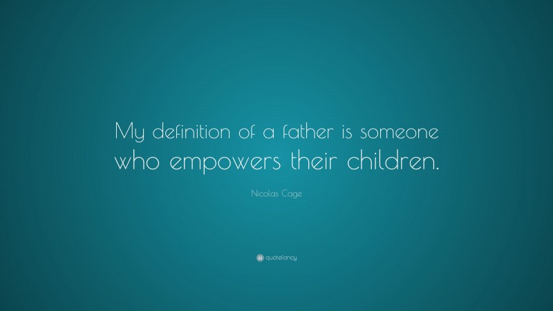 Nicolas Cage Quote: “My definition of a father is someone who empowers their children.”